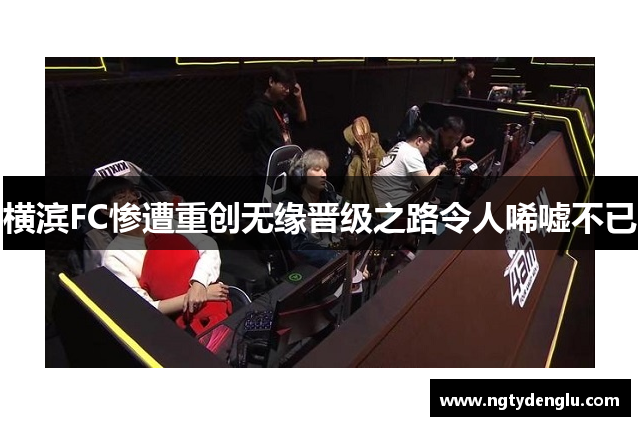 横滨FC惨遭重创无缘晋级之路令人唏嘘不已