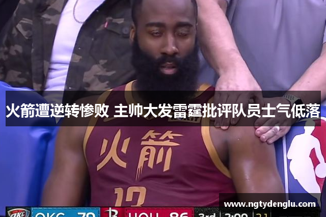 火箭遭逆转惨败 主帅大发雷霆批评队员士气低落