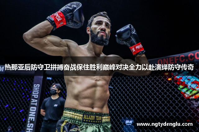 热那亚后防守卫拼搏奋战保住胜利巅峰对决全力以赴演绎防守传奇