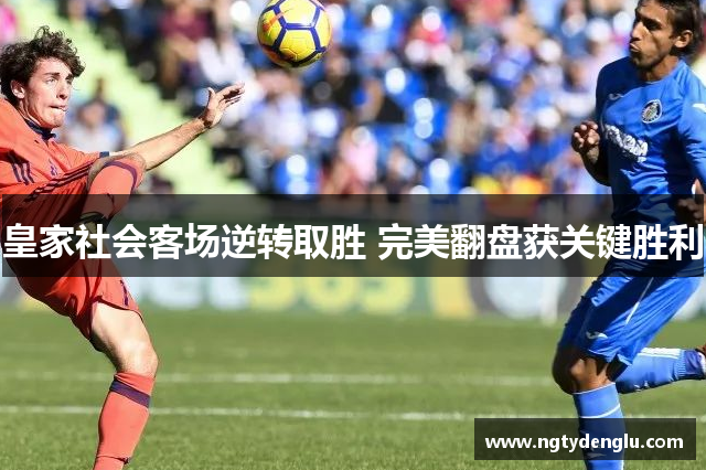 皇家社会客场逆转取胜 完美翻盘获关键胜利