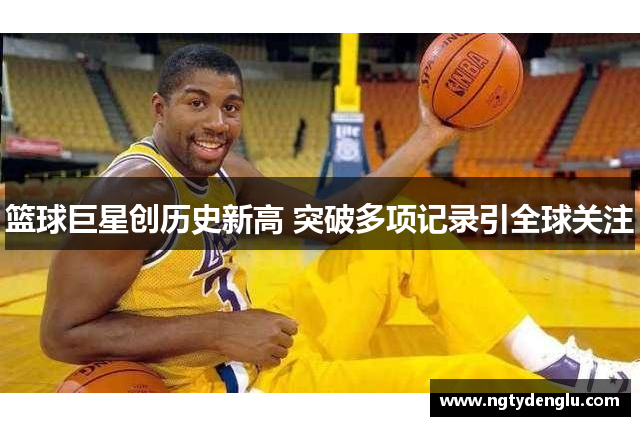 篮球巨星创历史新高 突破多项记录引全球关注