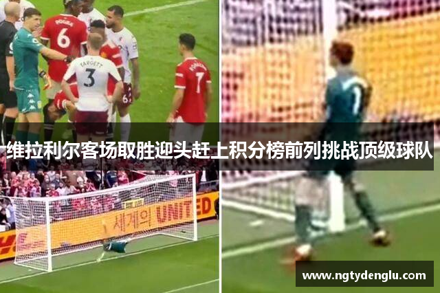 维拉利尔客场取胜迎头赶上积分榜前列挑战顶级球队