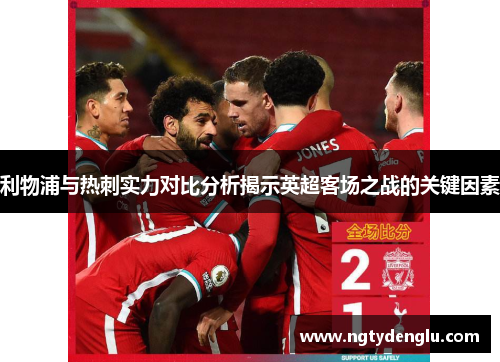 利物浦与热刺实力对比分析揭示英超客场之战的关键因素