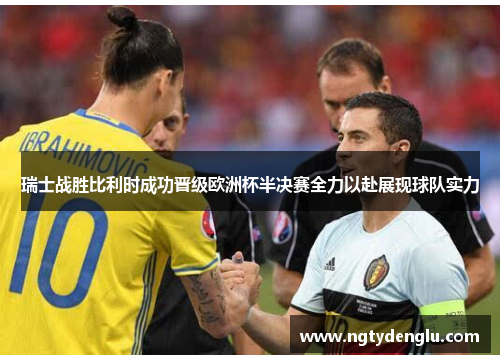 瑞士战胜比利时成功晋级欧洲杯半决赛全力以赴展现球队实力