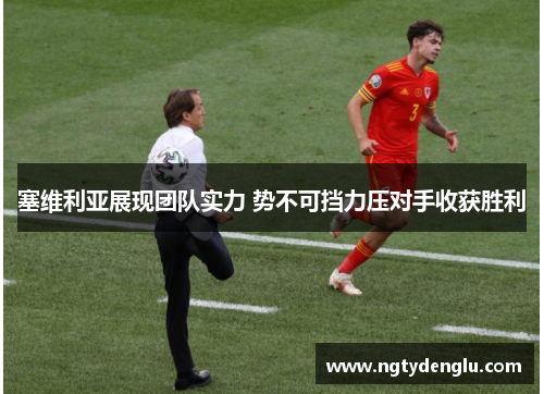 塞维利亚展现团队实力 势不可挡力压对手收获胜利