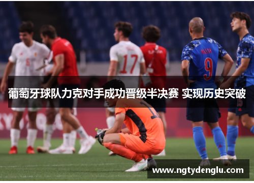 葡萄牙球队力克对手成功晋级半决赛 实现历史突破