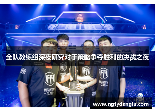 全队教练组深夜研究对手策略争夺胜利的决战之夜