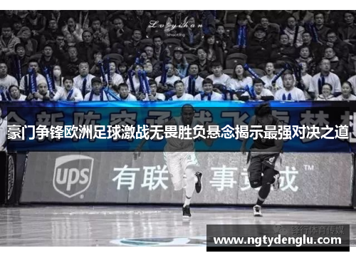 豪门争锋欧洲足球激战无畏胜负悬念揭示最强对决之道