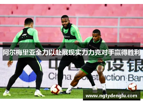 阿尔梅里亚全力以赴展现实力力克对手赢得胜利