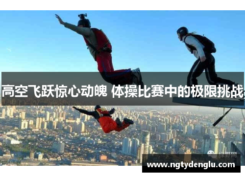 高空飞跃惊心动魄 体操比赛中的极限挑战