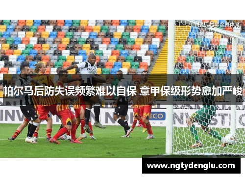 帕尔马后防失误频繁难以自保 意甲保级形势愈加严峻