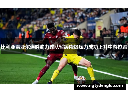 比利亚雷亚尔连胜助力球队暂缓降级压力成功上升中游位置