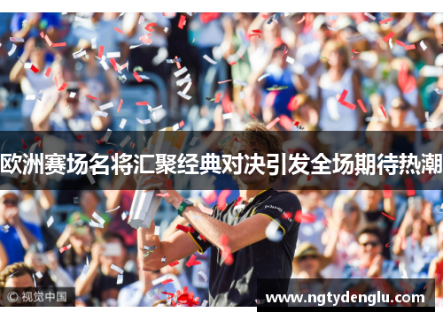 欧洲赛场名将汇聚经典对决引发全场期待热潮