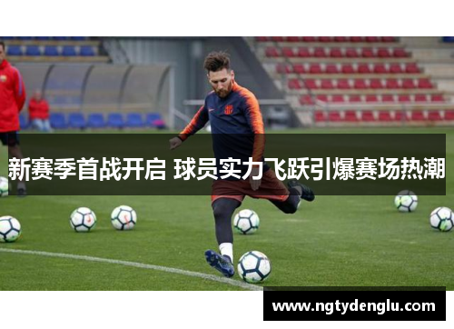 新赛季首战开启 球员实力飞跃引爆赛场热潮