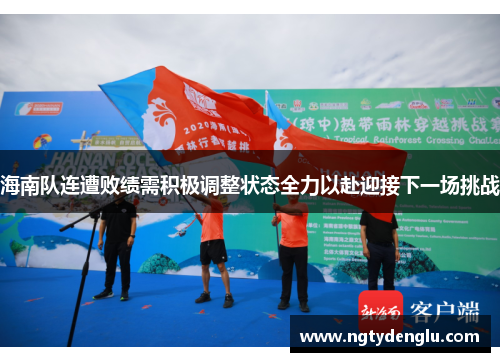 海南队连遭败绩需积极调整状态全力以赴迎接下一场挑战
