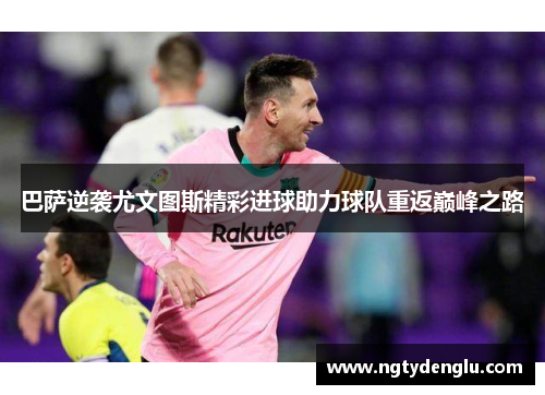巴萨逆袭尤文图斯精彩进球助力球队重返巅峰之路
