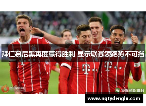 拜仁慕尼黑再度赢得胜利 显示联赛领跑势不可挡