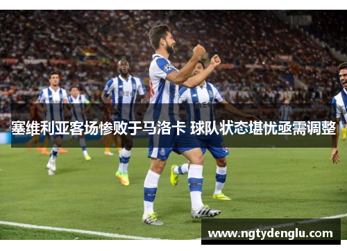 塞维利亚客场惨败于马洛卡 球队状态堪忧亟需调整