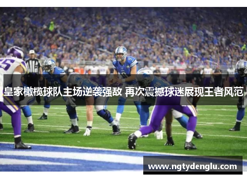 皇家橄榄球队主场逆袭强敌 再次震撼球迷展现王者风范