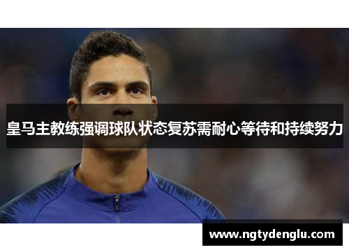 皇马主教练强调球队状态复苏需耐心等待和持续努力