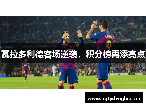 瓦拉多利德客场逆袭，积分榜再添亮点