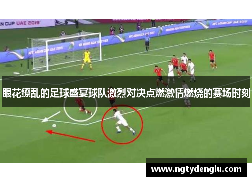 眼花缭乱的足球盛宴球队激烈对决点燃激情燃烧的赛场时刻