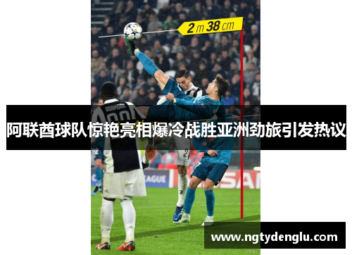 阿联酋球队惊艳亮相爆冷战胜亚洲劲旅引发热议