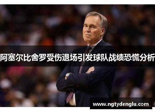 阿塞尔比舍罗受伤退场引发球队战绩恐慌分析
