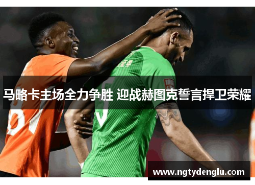马略卡主场全力争胜 迎战赫图克誓言捍卫荣耀