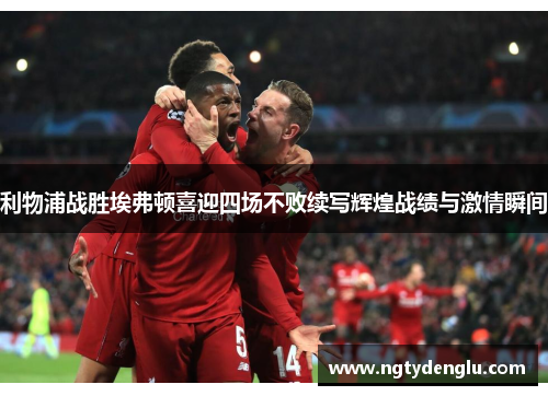 利物浦战胜埃弗顿喜迎四场不败续写辉煌战绩与激情瞬间