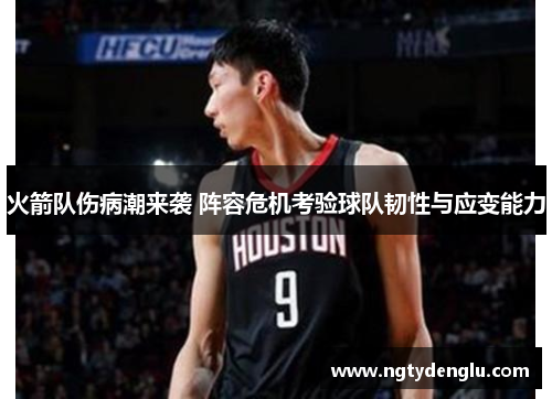 火箭队伤病潮来袭 阵容危机考验球队韧性与应变能力
