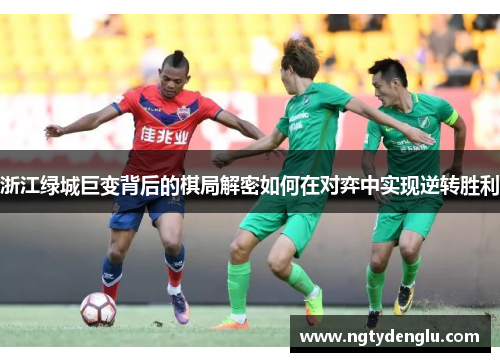 浙江绿城巨变背后的棋局解密如何在对弈中实现逆转胜利