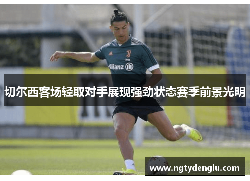 切尔西客场轻取对手展现强劲状态赛季前景光明