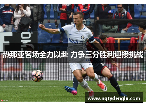 热那亚客场全力以赴 力争三分胜利迎接挑战