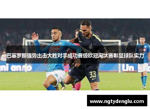 巴塞罗那强势出击大胜对手成功晋级欧冠淘汰赛彰显球队实力