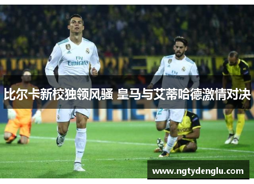比尔卡新校独领风骚 皇马与艾蒂哈德激情对决