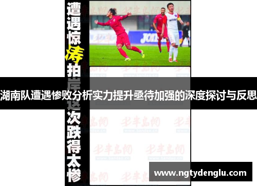 湖南队遭遇惨败分析实力提升亟待加强的深度探讨与反思