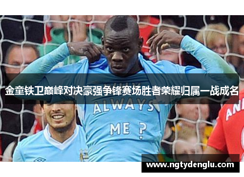 金童铁卫巅峰对决豪强争锋赛场胜者荣耀归属一战成名