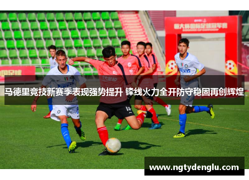 马德里竞技新赛季表现强势提升 锋线火力全开防守稳固再创辉煌