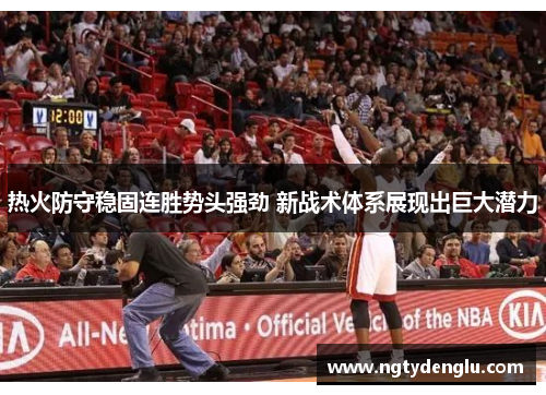 热火防守稳固连胜势头强劲 新战术体系展现出巨大潜力