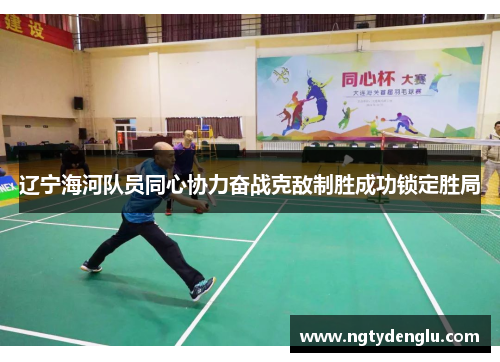 辽宁海河队员同心协力奋战克敌制胜成功锁定胜局