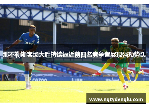 那不勒斯客场大胜持续逼近前四名竞争者展现强劲势头