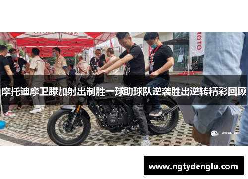 摩托迪摩卫滕加射出制胜一球助球队逆袭胜出逆转精彩回顾