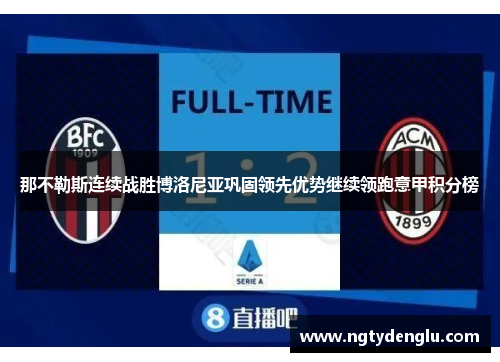 那不勒斯连续战胜博洛尼亚巩固领先优势继续领跑意甲积分榜