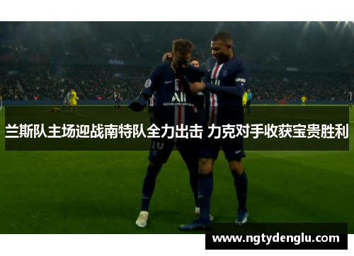 兰斯队主场迎战南特队全力出击 力克对手收获宝贵胜利