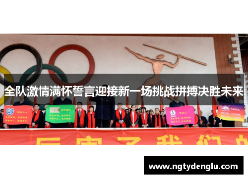 全队激情满怀誓言迎接新一场挑战拼搏决胜未来