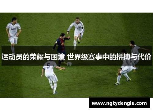 运动员的荣耀与困境 世界级赛事中的拼搏与代价