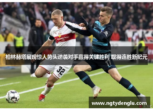 柏林赫塔展现惊人势头逆袭对手赢得关键胜利 取得连胜新纪元